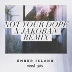 Cover: Ember Island - Need You (Not Your Dope & Jakoban Remix)
